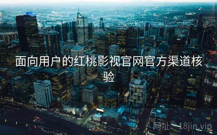 面向用户的红桃影视官网官方渠道核验