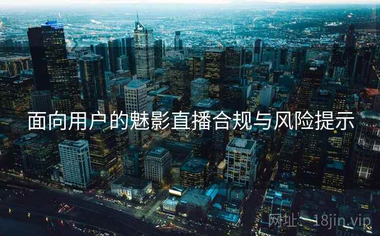 面向用户的魅影直播合规与风险提示