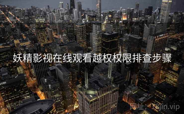 妖精影视在线观看越权权限排查步骤