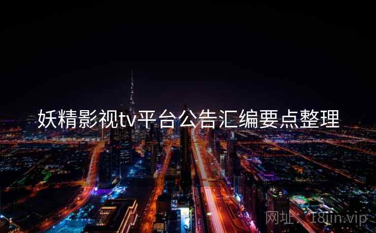 妖精影视tv平台公告汇编要点整理