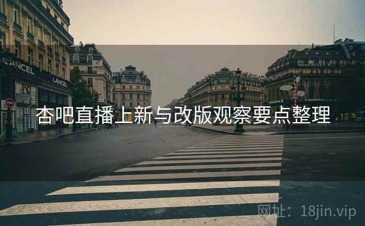 杏吧直播上新与改版观察要点整理