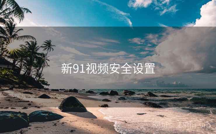 新91视频安全设置