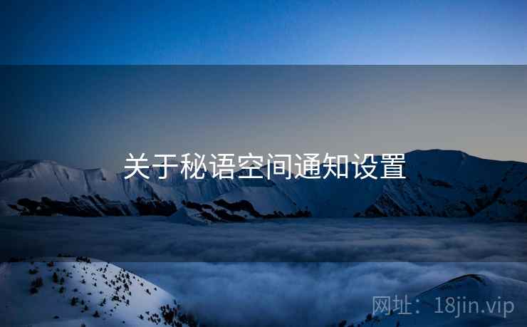 关于秘语空间通知设置