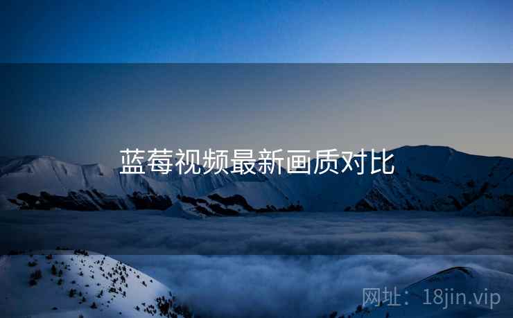 蓝莓视频最新画质对比