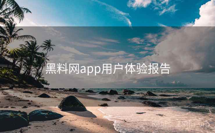 黑料网app用户体验报告
