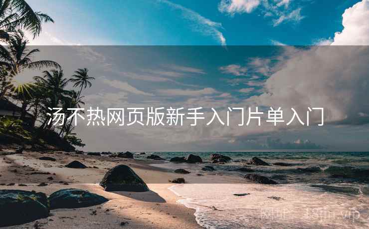 汤不热网页版新手入门片单入门
