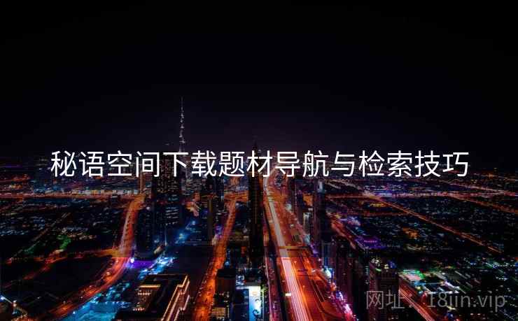 秘语空间下载题材导航与检索技巧