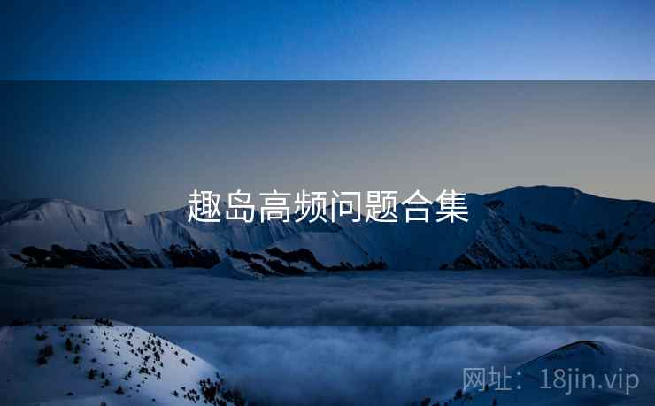 趣岛高频问题合集