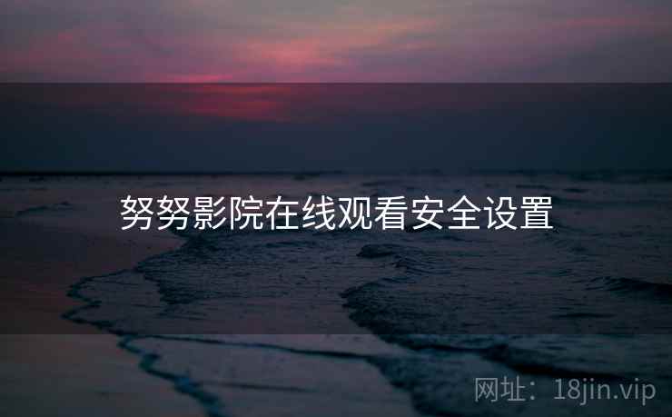 努努影院在线观看安全设置