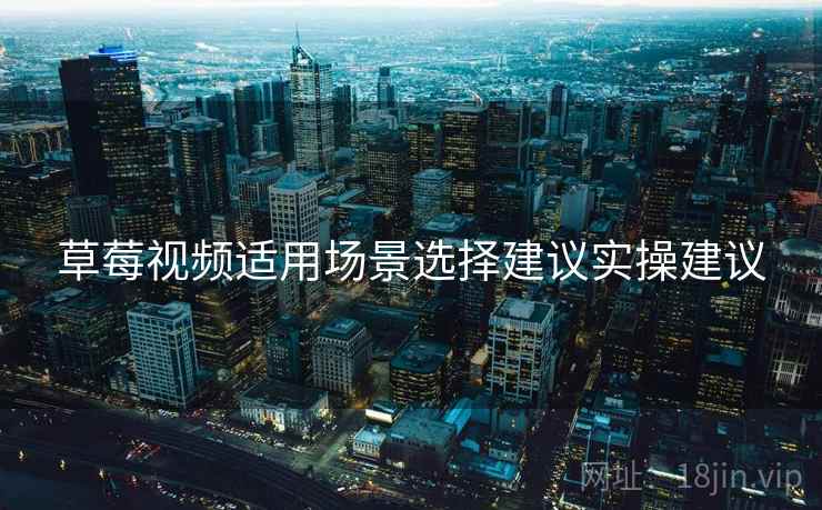 草莓视频适用场景选择建议实操建议