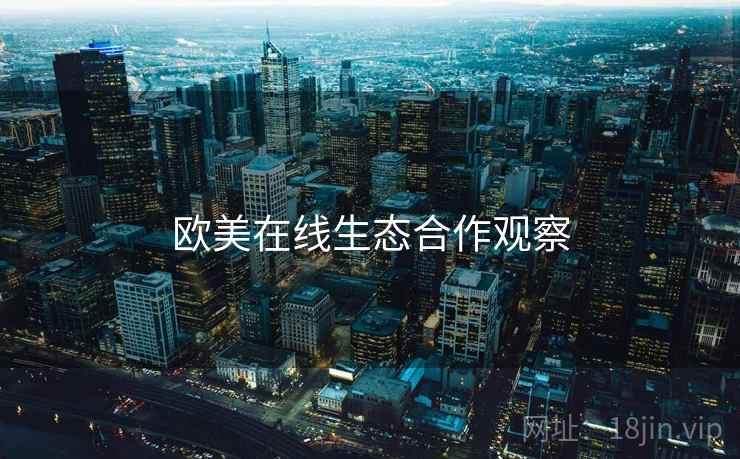 欧美在线生态合作观察