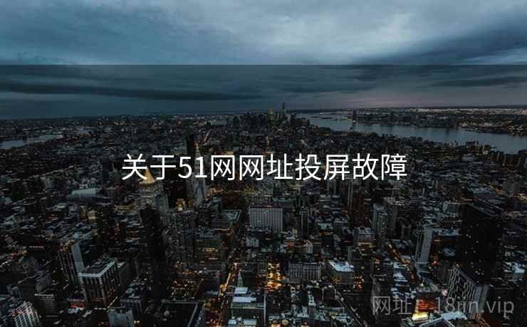 关于51网网址投屏故障