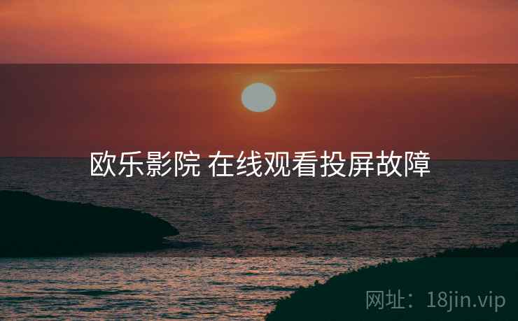 欧乐影院 在线观看投屏故障