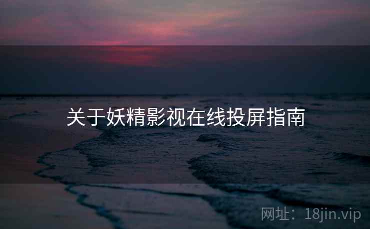 关于妖精影视在线投屏指南