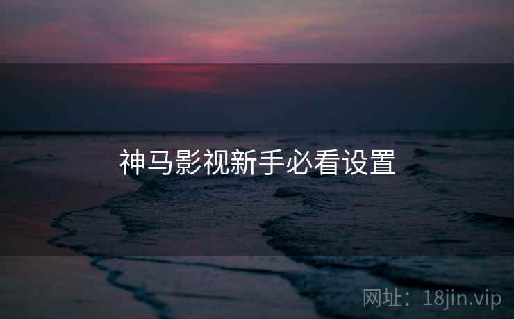 神马影视新手必看设置
