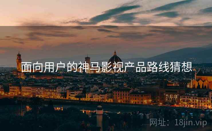 面向用户的神马影视产品路线猜想