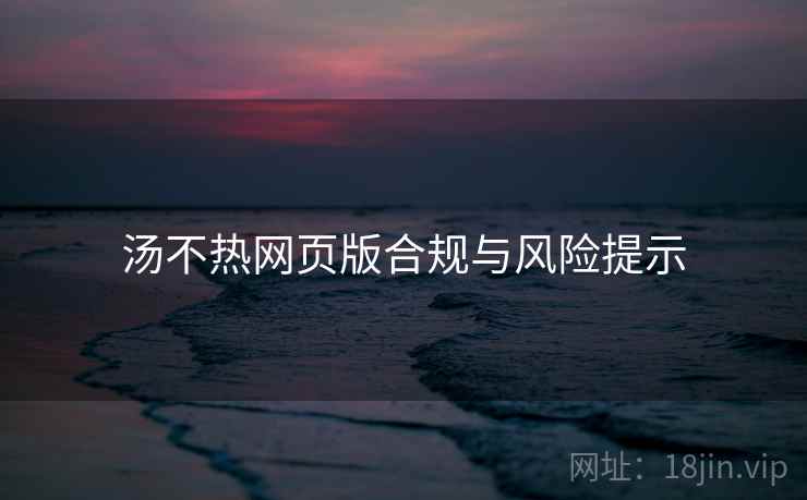 汤不热网页版合规与风险提示