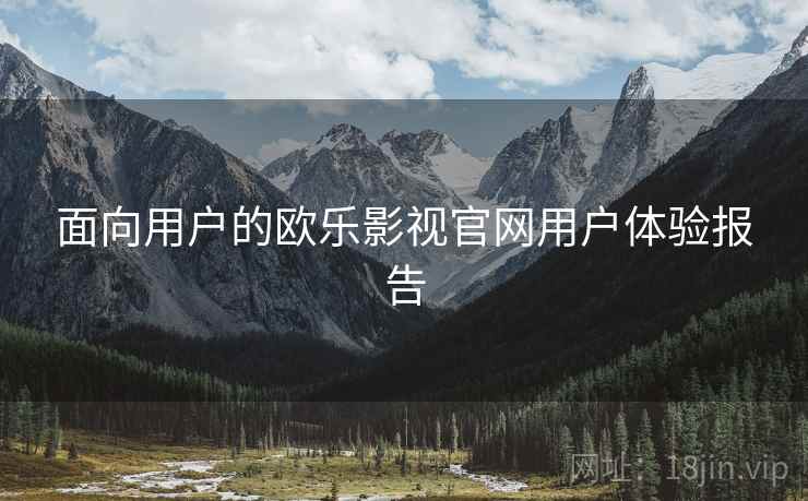 面向用户的欧乐影视官网用户体验报告