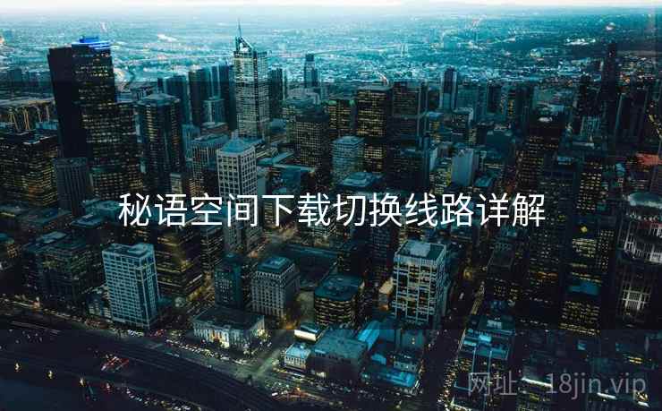 秘语空间下载切换线路详解
