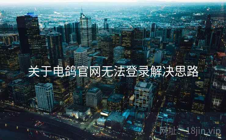 关于电鸽官网无法登录解决思路