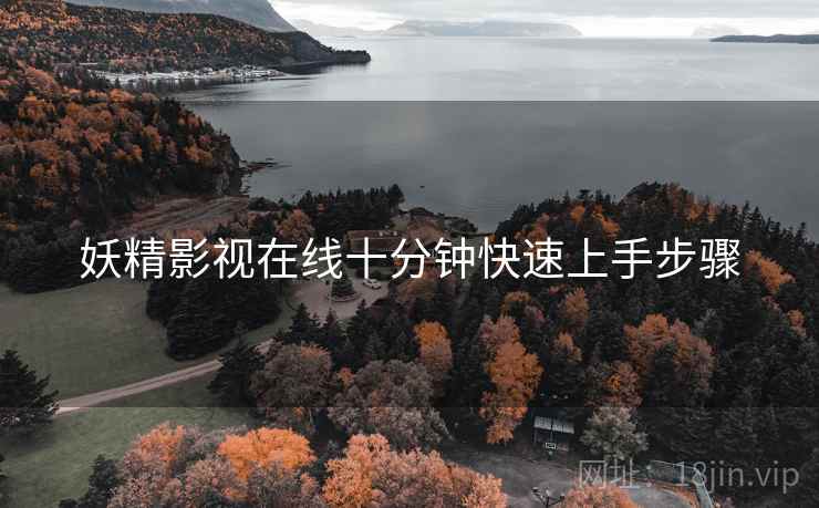 妖精影视在线十分钟快速上手步骤